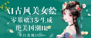 AI古风美女绘：零基础3步生成绝美国潮IP，单日变现1k+-三零资源