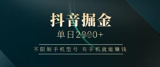 抖音掘金单日收益上千，不限制手机型号，有手机就能挣钱【揭秘】-三零资源