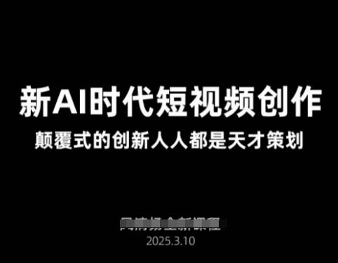 AI新时代短视频创作2025年3月新课，​颠覆式的创新人人都是天才策划-三零资源