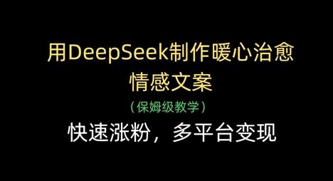用DeepSeek制作暖心治愈情感文案，快速涨粉，多平台变现-三零资源