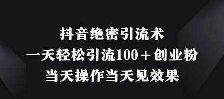 抖音绝密引流术，一天轻松引流100+创业粉，当天操作当天见效果-三零资源