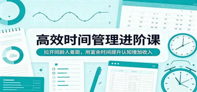 高效时间管理进阶课:拉开同龄人差距,用富余时间提升认知增加收入-三零资源