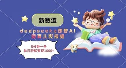 新赛道，deepseek+即梦AI做育儿类视频，5分钟一条，单日轻松变现多张-三零资源