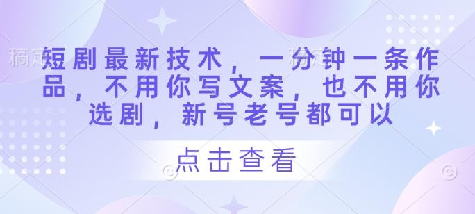 短剧最新技术,一分钟一条作品,不用你写文案,也不用你选剧,新号老号都可以-三零资源