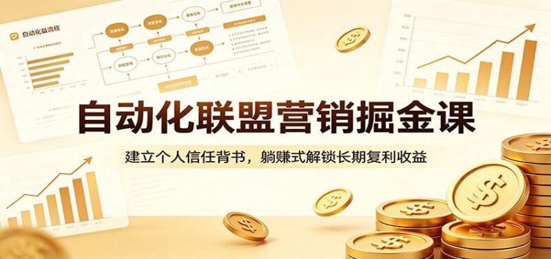 自动化联盟营销掘金课：建立个人信任背书，躺赚式解锁长期复利收益-三零资源