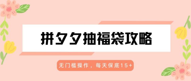 拼夕夕抽福袋攻略，无门槛操作，每天保底15+-三零资源