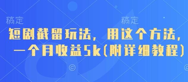 短剧截留玩法，用这个方法，一个月收益5k(附详细教程)-三零资源