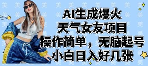 AI生成爆火天气女友项目，操作简单，无脑起号，小白日入好几张-三零资源