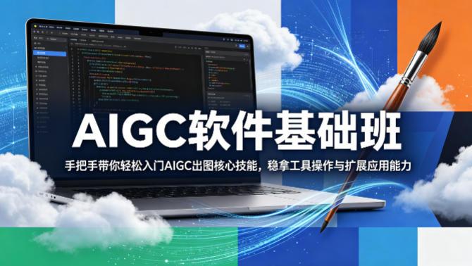 AIGC软件基础班,手把手带你轻松入门AIGC出图核心技能,稳拿工具操作与扩展应用能力-三零资源