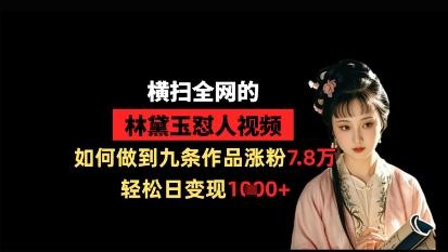 横扫全网的林黛玉怼人视频，如何做到九条作品涨粉7.8万，轻松日变现1k-三零资源