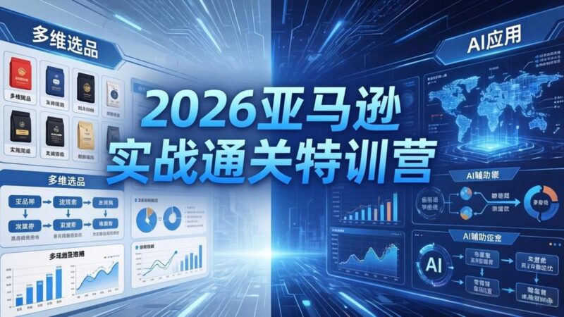 2026亚马逊实战通关特训营-26年4月30更新,多维选品+渐进式打法+AI应用,从0到1打造盈利店铺-三零资源
