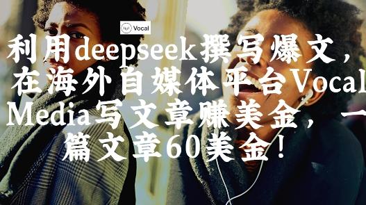 出海搞钱！利用deepseek撰写爆文，在海外自媒体平台Vocal Media写文章挣美金，一篇文章60刀-三零资源