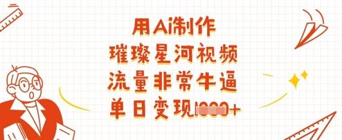 用Ai制作璀璨星河视频,流量非常牛逼,单日变现多张-三零资源
