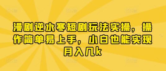 漫剧逆水寒短剧玩法实操，操作简单易上手，小白也能实现月入几k-三零资源