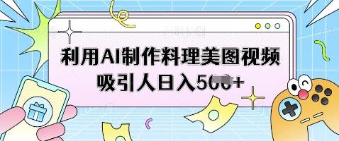 利用AI制作料理美图视频吸引人日入5张-三零资源
