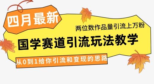 4月最新，国学赛道引流玩法教学，两位数作品量引流上万粉，从0到1给你引流和变现的思路-三零资源