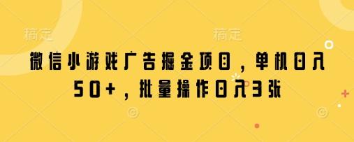 微信小游戏广告掘金项目,单机日入50+,批量操作日入3张-三零资源