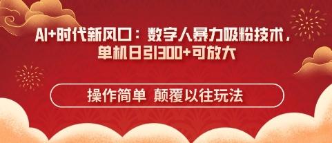 AI+时代新风口：数字人暴力吸粉技术，单机日引3张+可放大-三零资源