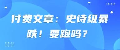 付费文章:史诗级暴跌!要跑吗?-三零资源