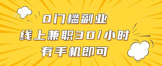 0门槛兼职副业，线上兼职30一小时，有部手机即可【揭秘】-三零资源