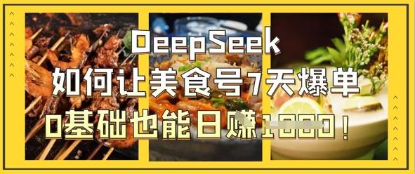 DeepSeek如何让美食号7天爆单,0基础也能日入1k-三零资源