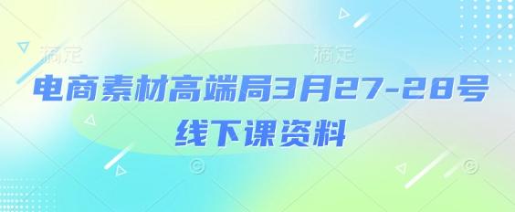 电商素材高端局3月27-28号线下课资料,全程场记+100多张ppt图片+重点视频+课程思维导图+录音带字幕-三零资源