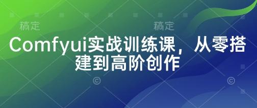 Comfyui实战训练课,从零搭建到高阶创作-三零资源