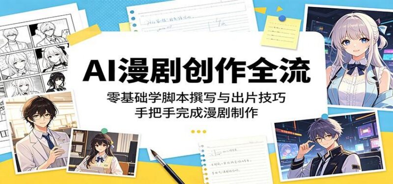 AI漫剧创作全流:零基础学脚本撰写与出片技巧,手把手完成漫剧制作-三零资源