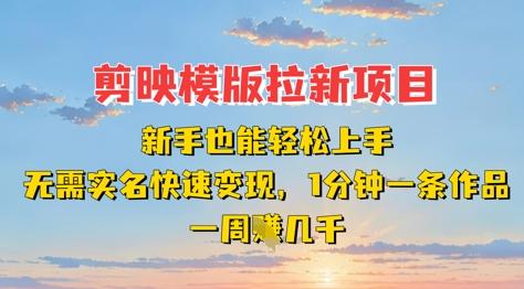 剪映模板拉新项目:新手也能轻松上手,无需实名,快速变现,一分钟一条作品,一周挣几k-三零资源