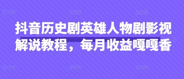 抖音历史剧英雄人物剧影视解说教程,每月收益嘎嘎香-三零资源
