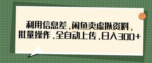 利用信息差，闲鱼卖虚拟资料，批量操作，全自动上传，日入3张-三零资源