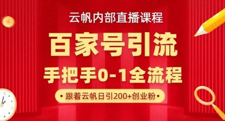 【云帆内部直播课】百家号高效引流 ，单号单日引300+精准创业粉，一分钟一条原创素材，引爆你的私域流量-三零资源