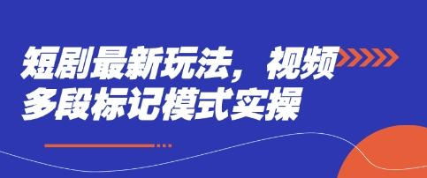 短剧最新玩法，视频多段标记模式实操-三零资源