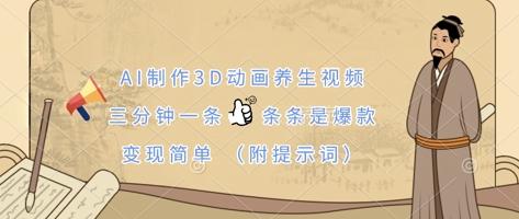 AI制作3D动画养生视频，三分钟一条，条条是爆款，变现简单(附提示词)-三零资源