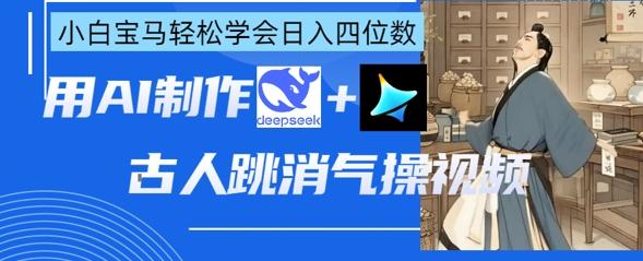 AI古人跳消气操视频制作,deepseek+即梦,小白宝马轻松学会日入四位数-三零资源