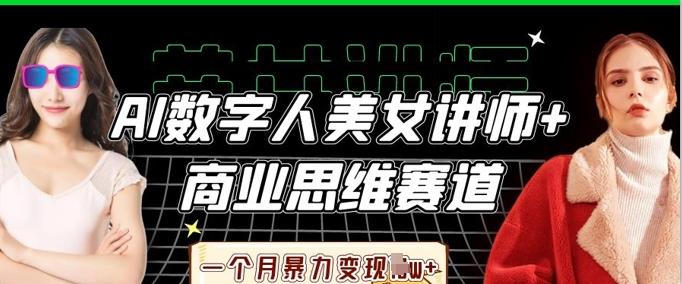 AI数字人美女讲师+商业思维赛道,一个月暴力变现过W+-三零资源