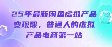 25年最新闲鱼虚拟产品变现课,普通人的虚拟产品电商第一站-三零资源