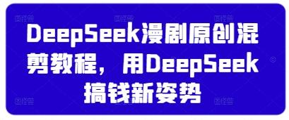 DeepSeek漫剧原创混剪教程,用DeepSeek搞钱新姿势-三零资源