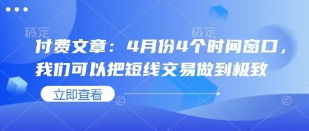 付费文章:4月份4个时间窗口,我们可以把短线交易做到极致-三零资源