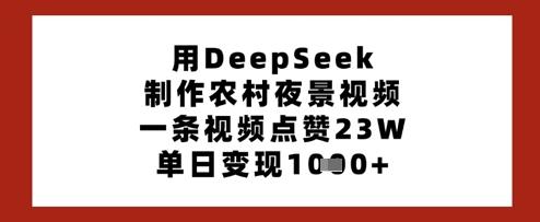用DeepSeek制作农村夜景视频,一条视频点赞23W,单日变现多张-三零资源