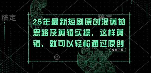 25年最新短剧原创混剪的思路及剪辑实操,这样剪辑,就可以轻松通过原创-三零资源