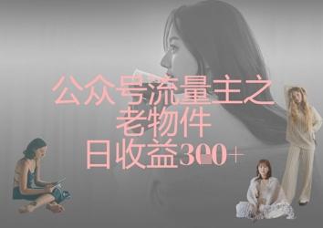 公众号流量主之老物件日收益300+-三零资源