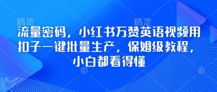 流量密码,小红书万赞英语视频用扣子一键批量生产,保姆级教程,小白都看得懂-三零资源