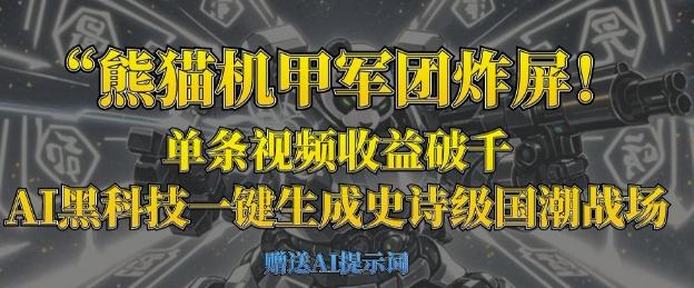 熊猫机甲军团炸屏,单条视频收益破千,AI黑科技一键生成史诗级国潮战场-三零资源
