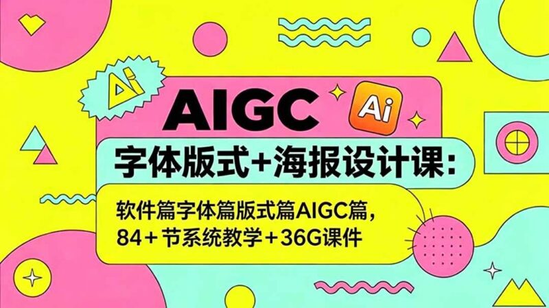 AIGC字体版式+海报设计课:软件篇字体篇版式篇AIGC篇,系统教学+36G课件-三零资源