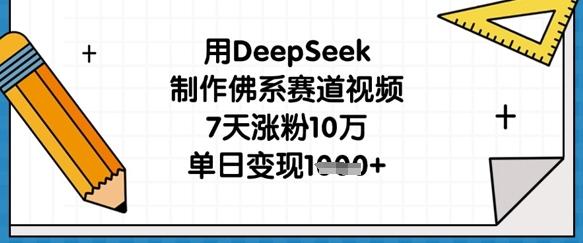 用DeepSeek制作佛系赛道视频,7天涨粉10万,单日变现1k-三零资源