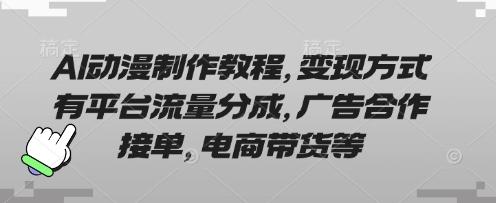 AI动漫制作教程,变现方式有平台流量分成,广告合作接单,电商带货等-三零资源