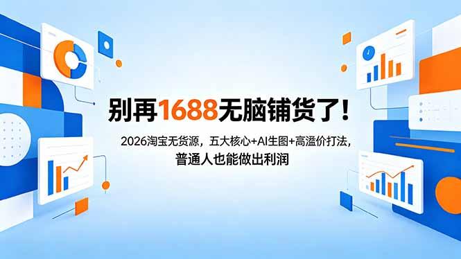 别再1688无脑铺货了!2026淘宝无货源,五大核心+AI生图+高溢价打法,普通人也能做出利润-三零资源