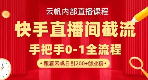 云帆内部直播课·快手直播间截流玩法,日引100+创业粉-三零资源