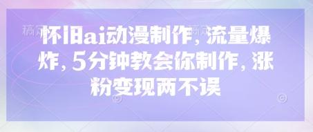 怀旧ai动漫制作,流量爆炸,5分钟教会你制作,涨粉变现两不误-三零资源